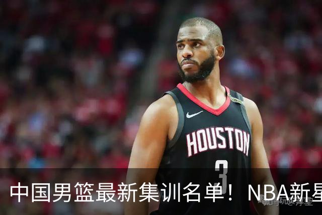 中国男篮最新集训名单！NBA新星领衔，MVP入选，胡徐赵周余全部无缘，林崴榜上无名！