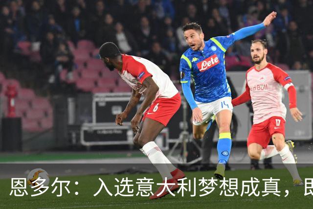 恩多尔：入选意大利梦想成真，即便现在国家队处于并不轻松的时期