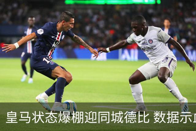 皇马状态爆棚迎同城德比 数据示血脉压制马竞